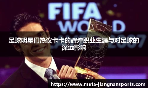 足球明星们热议卡卡的辉煌职业生涯与对足球的深远影响