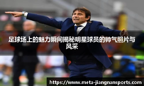 足球场上的魅力瞬间揭秘明星球员的帅气照片与风采